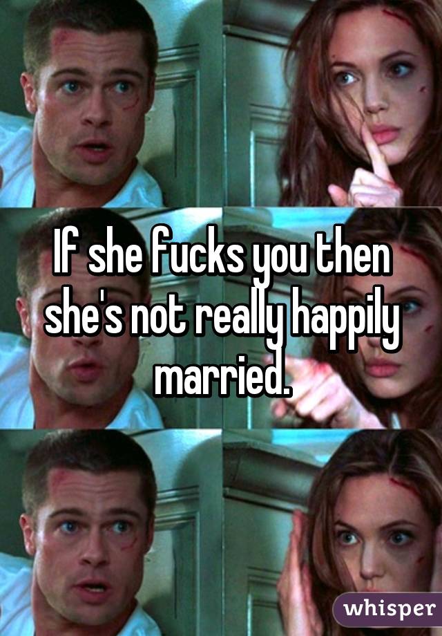 If she fucks you then she's not really happily married.