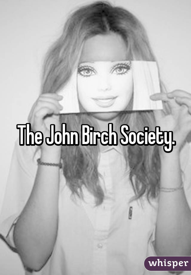 The John Birch Society.