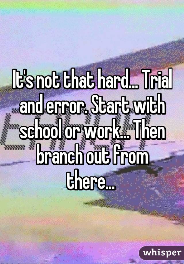 It's not that hard... Trial and error. Start with school or work... Then branch out from there... 