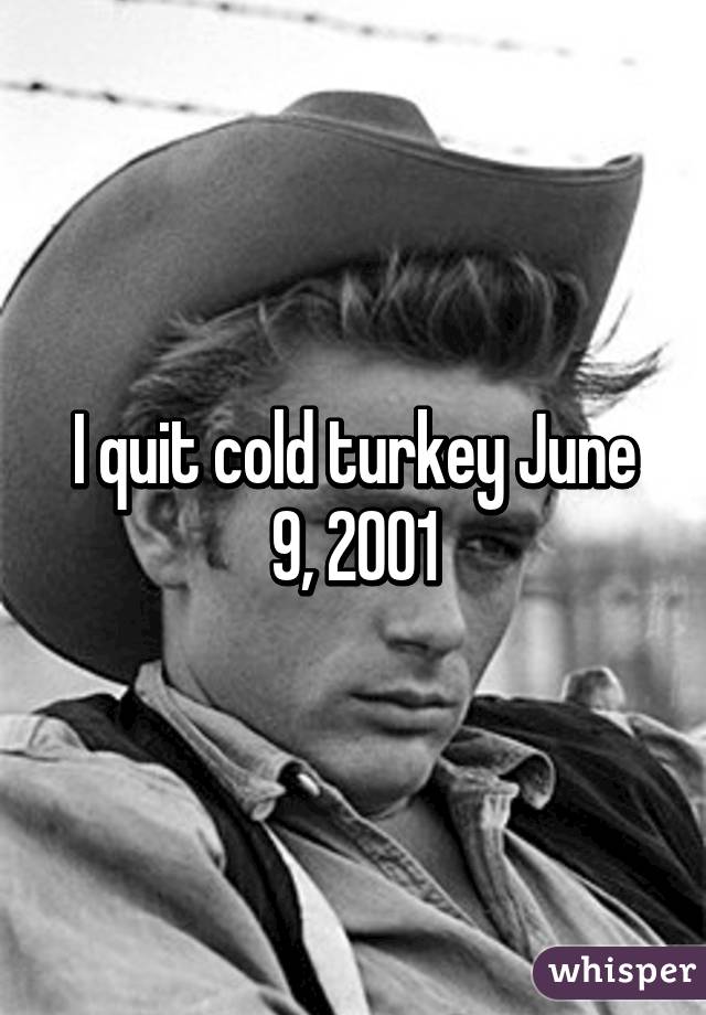 I quit cold turkey June 9, 2001