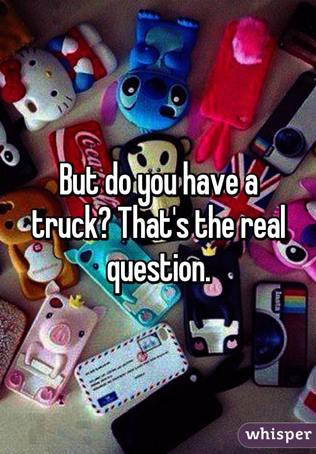 But do you have a truck? That's the real question.