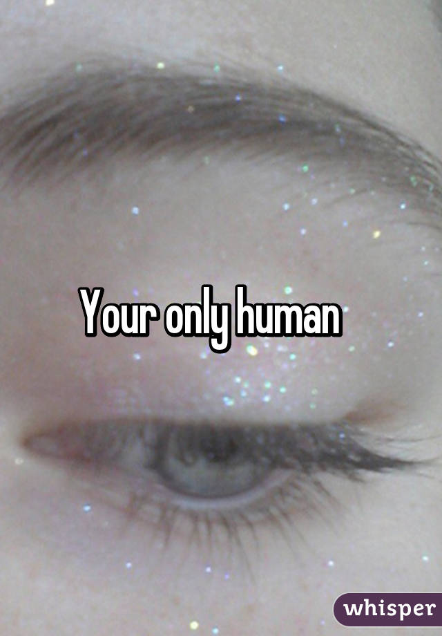 Your only human   