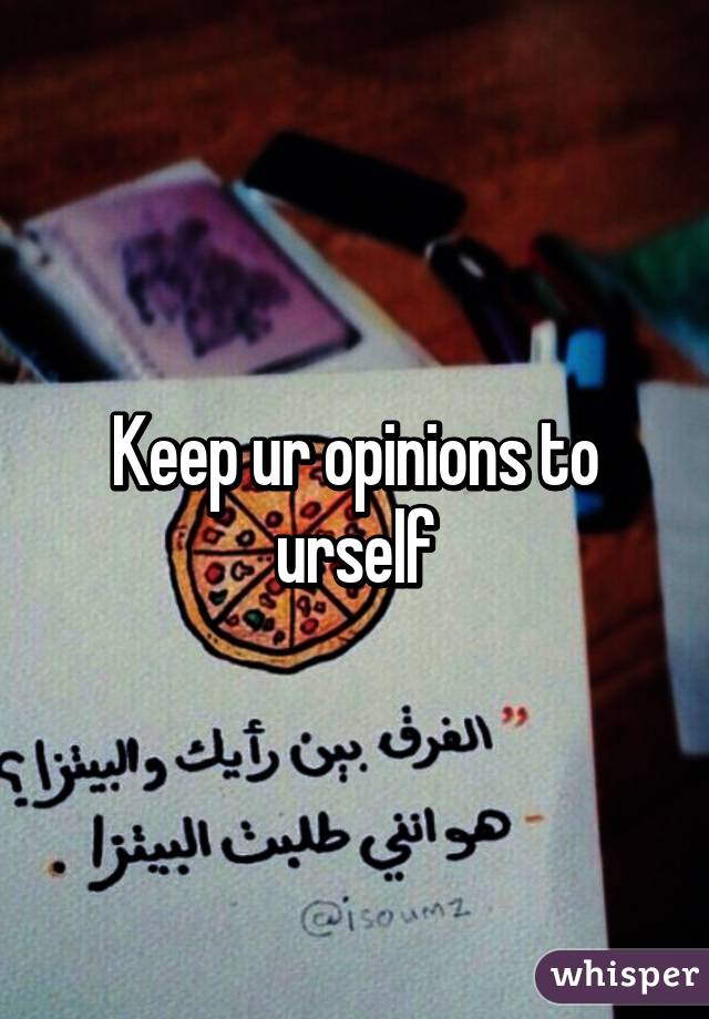 Keep ur opinions to urself