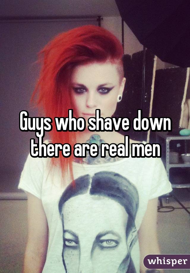 Guys who shave down there are real men