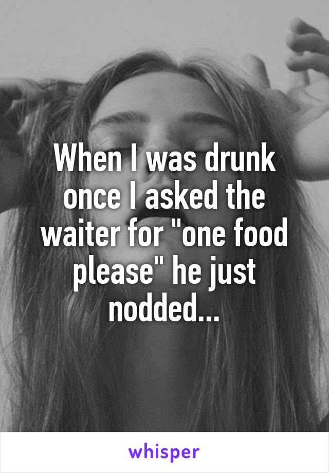 When I was drunk once I asked the waiter for "one food please" he just nodded...