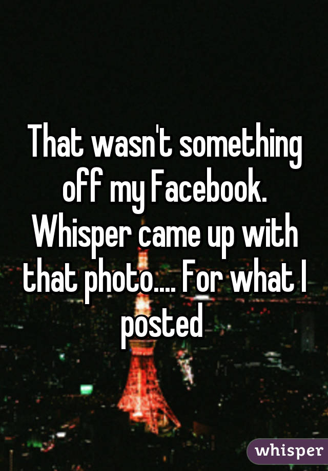 That wasn't something off my Facebook. Whisper came up with that photo.... For what I posted 