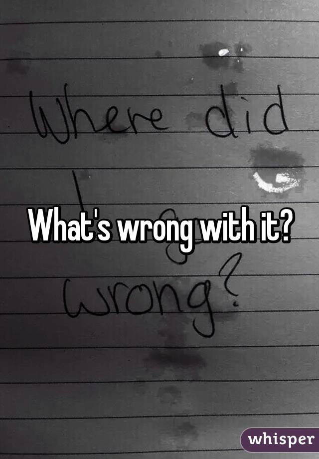 What's wrong with it?