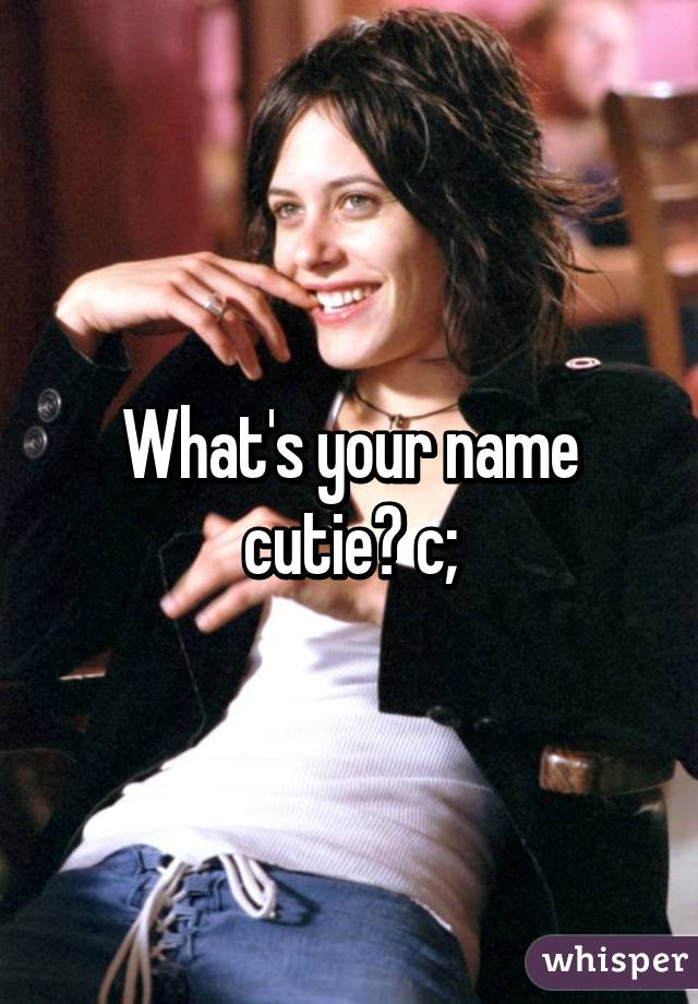 What's your name cutie? c;