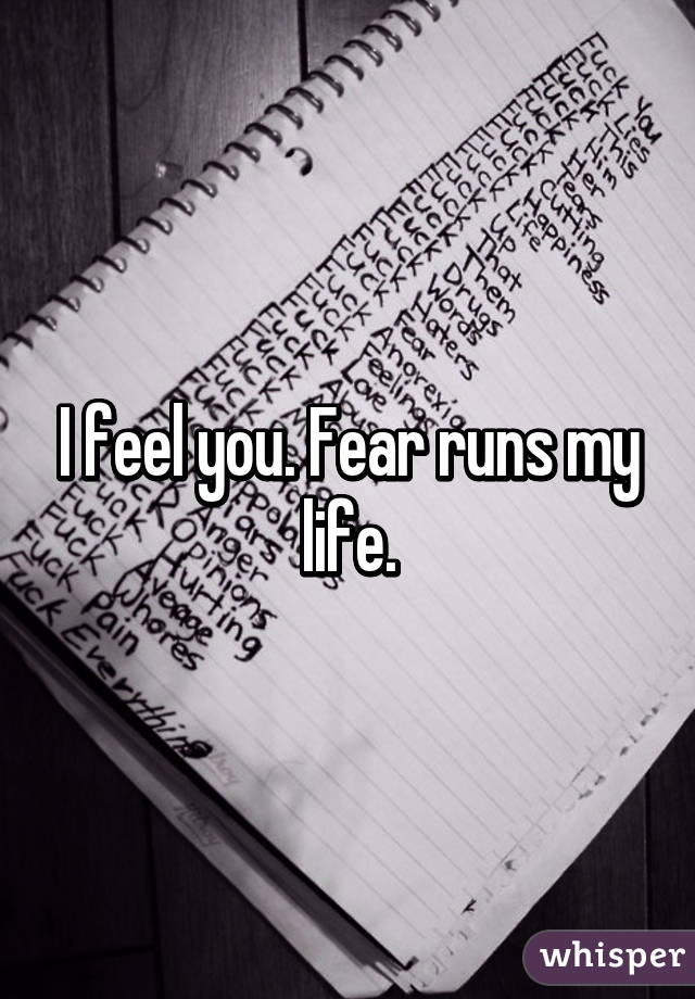 I feel you. Fear runs my life.