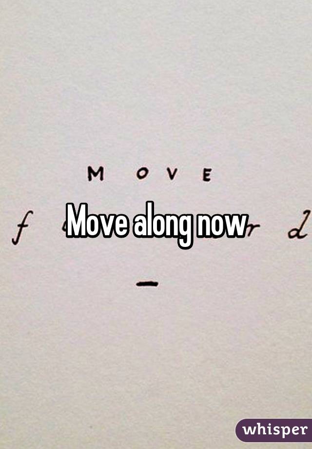 Move along now