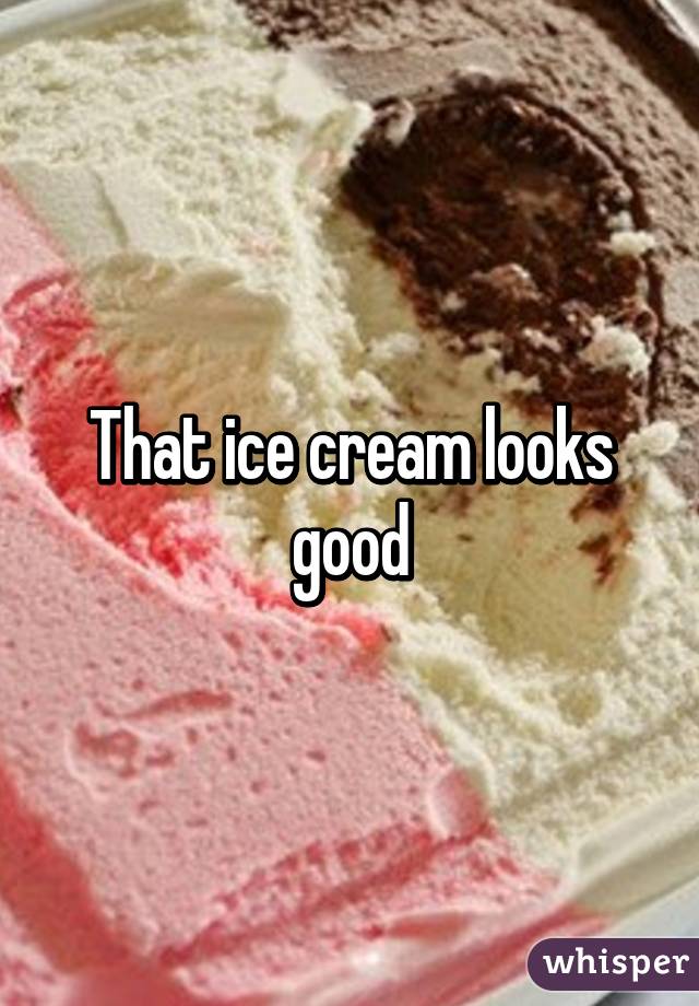 That ice cream looks good