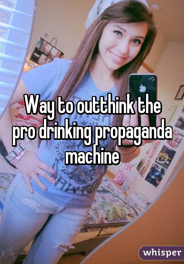 Way to outthink the pro drinking propaganda machine