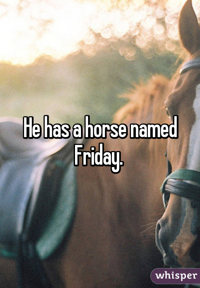 He has a horse named Friday. 