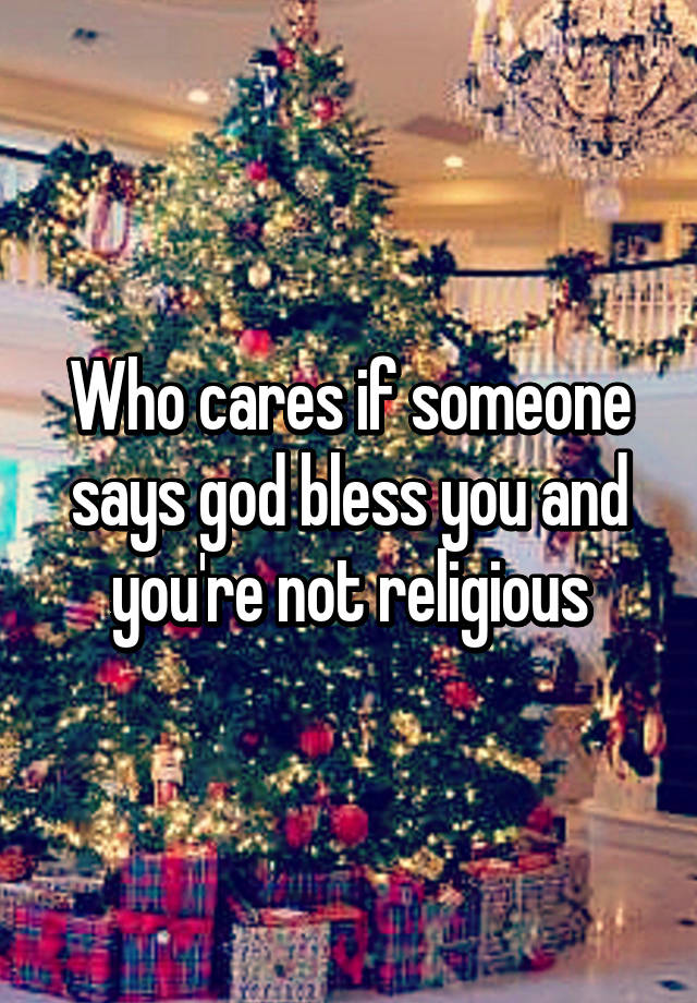 who-cares-if-someone-says-god-bless-you-and-you-re-not-religious