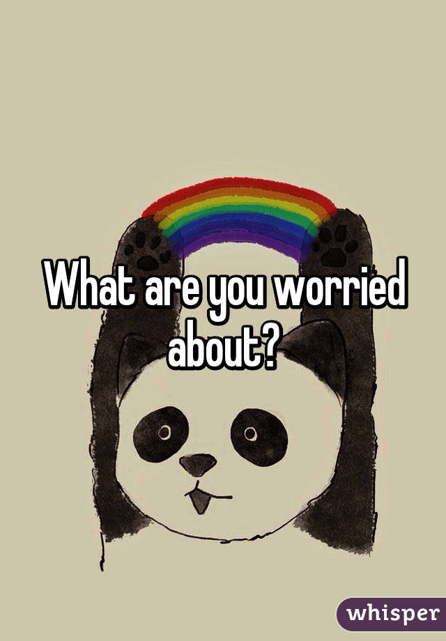 What are you worried about?