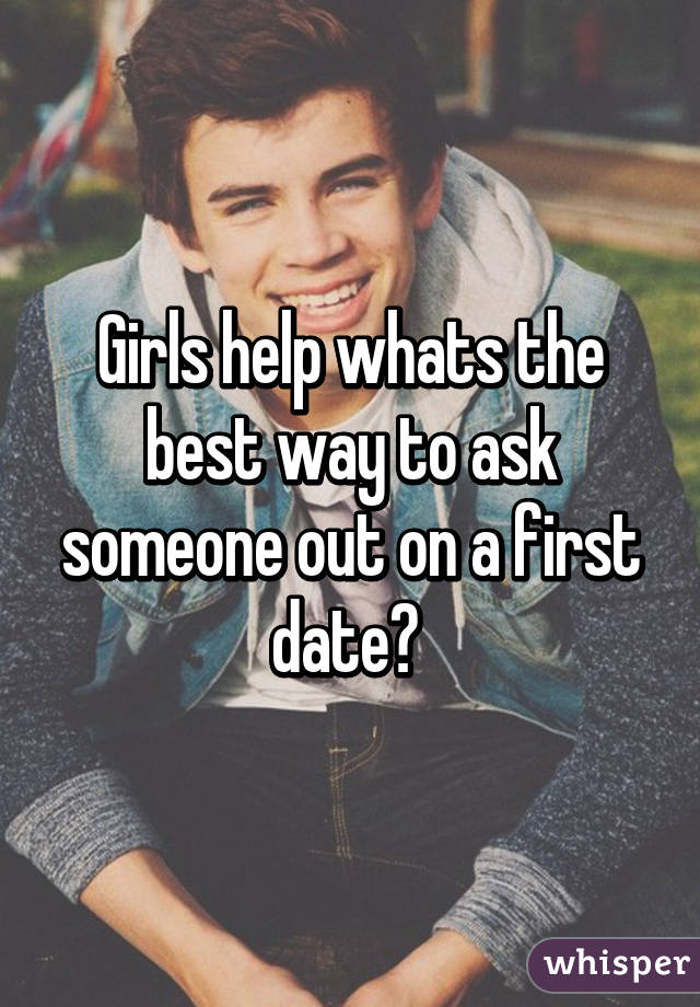 Girls help whats the best way to ask someone out on a first date? 