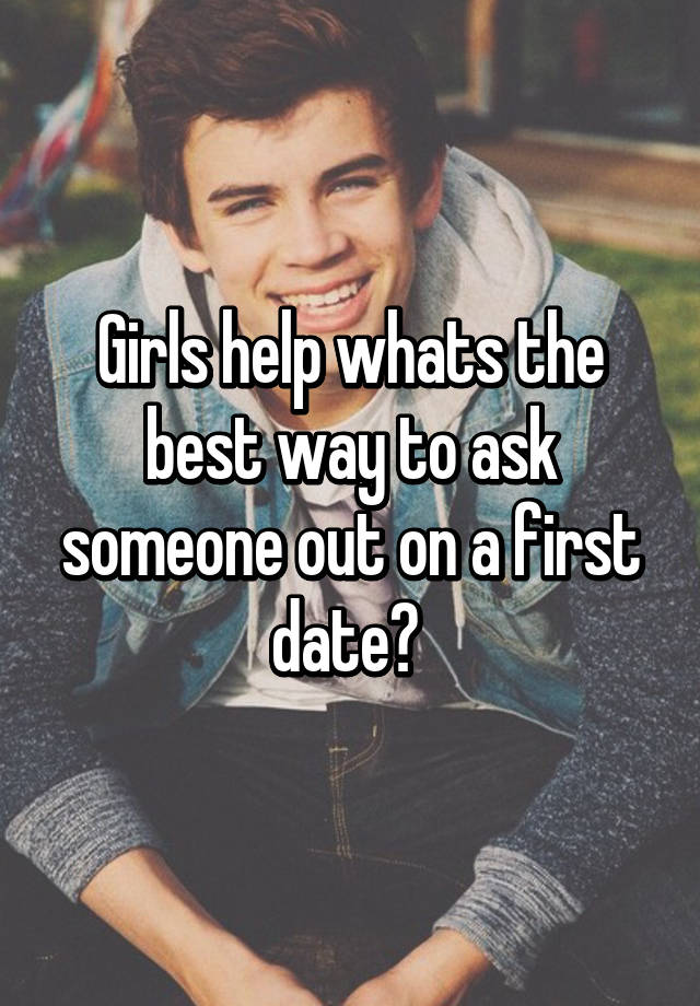 girls-help-whats-the-best-way-to-ask-someone-out-on-a-first-date