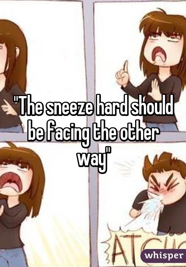 "The sneeze hard should be facing the other way"