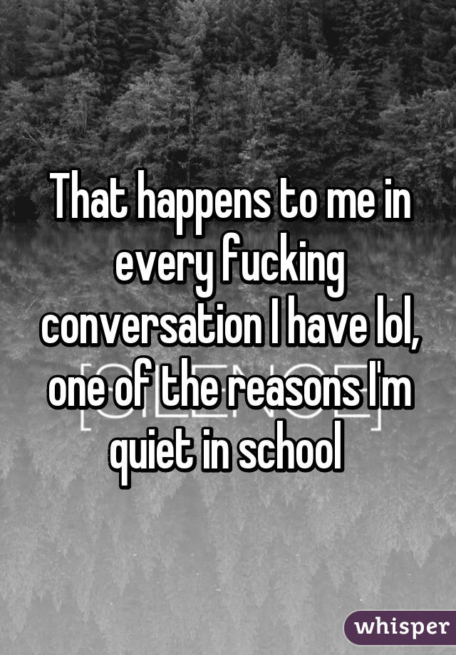That happens to me in every fucking conversation I have lol, one of the reasons I'm quiet in school 