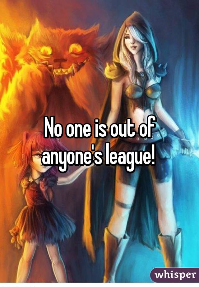 No one is out of anyone's league! 