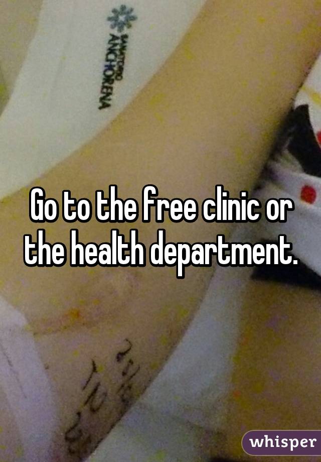 Go to the free clinic or the health department.