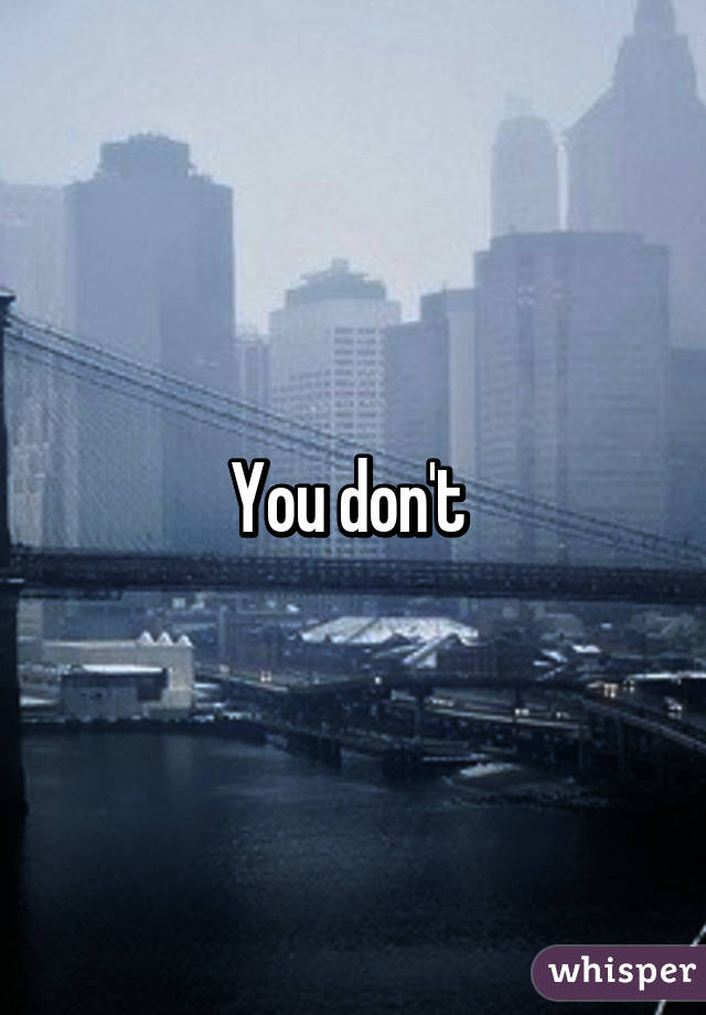 You don't 