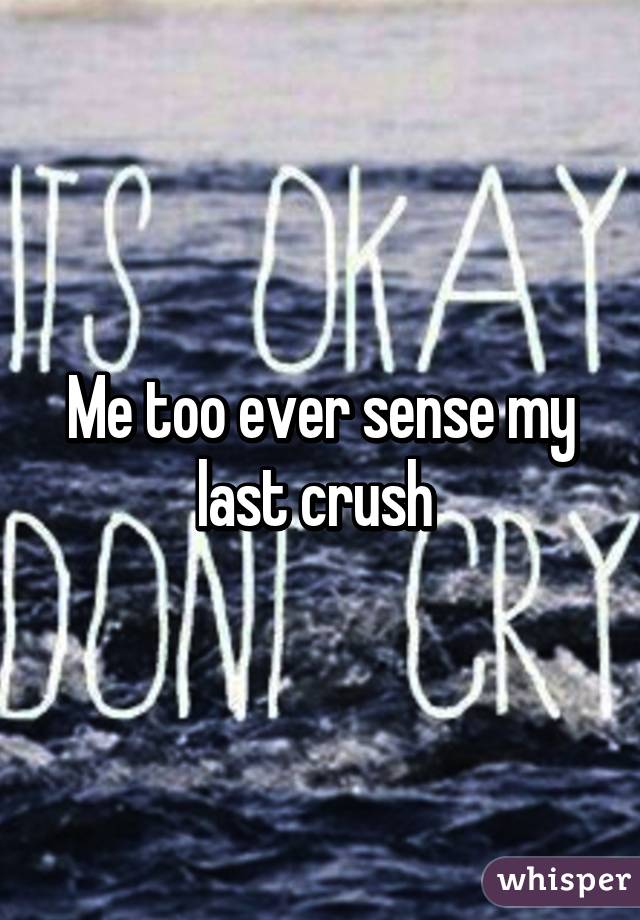 Me too ever sense my last crush 