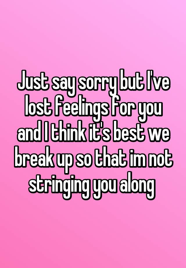 just-say-sorry-but-i-ve-lost-feelings-for-you-and-i-think-it-s-best-we