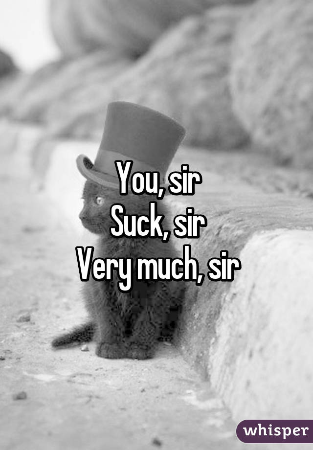 You, sir
Suck, sir
Very much, sir