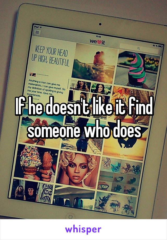 If he doesn't like it find someone who does