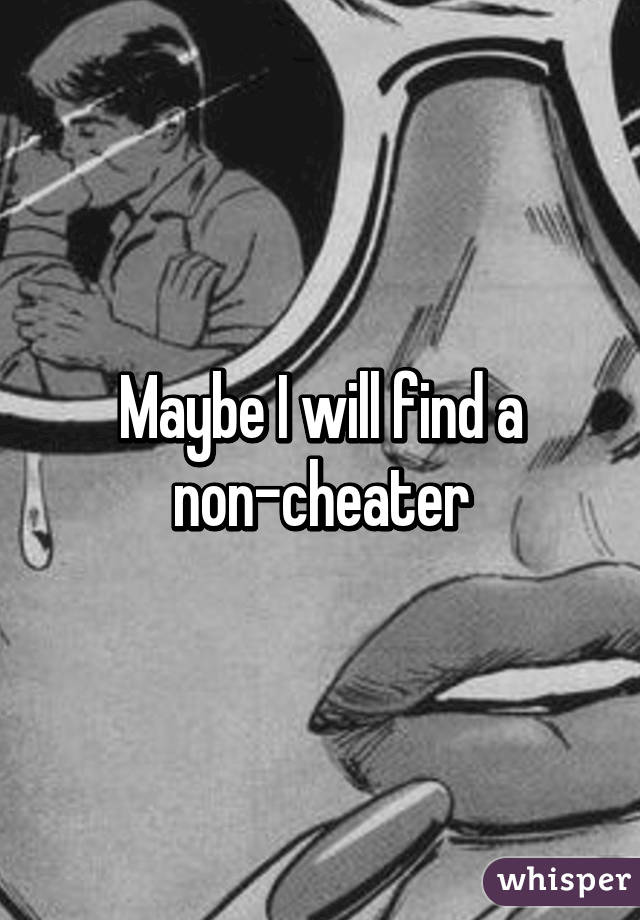 Maybe I will find a non-cheater