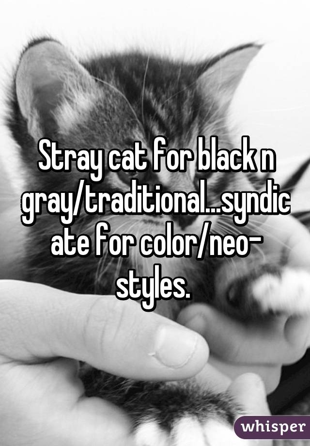 Stray cat for black n gray/traditional...syndicate for color/neo- styles. 