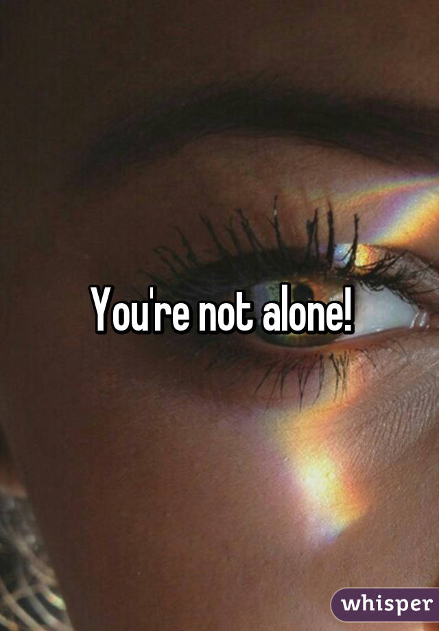 You're not alone!