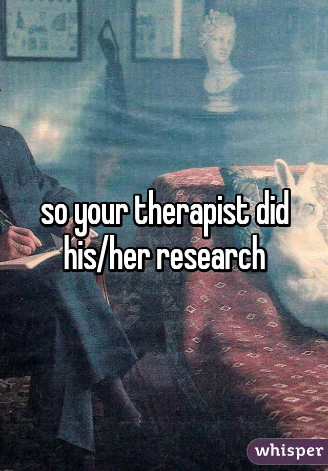 so your therapist did his/her research