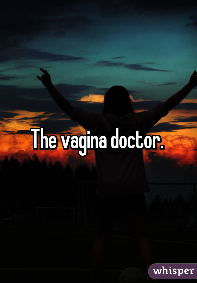 The vagina doctor. 