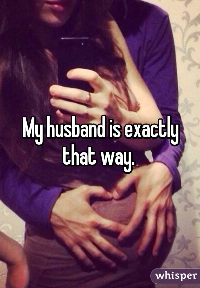 My husband is exactly that way. 