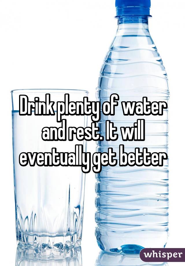 Drink plenty of water and rest. It will eventually get better