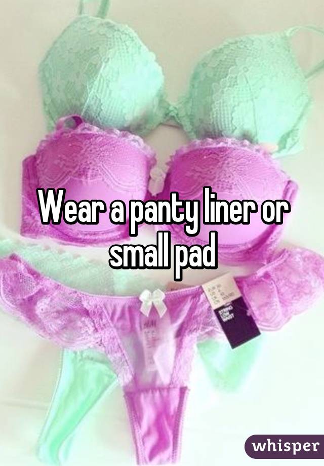 Wear a panty liner or small pad