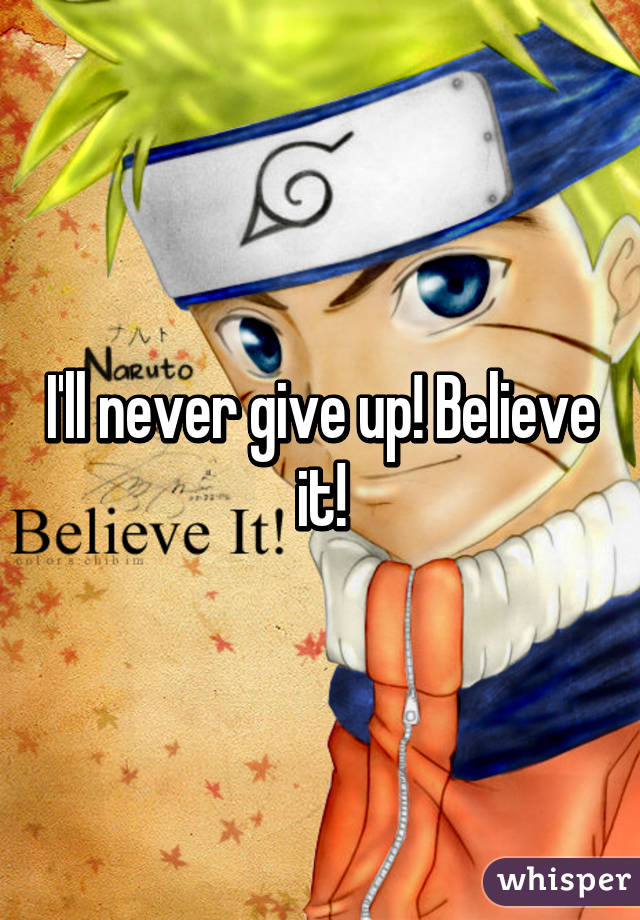 I'll never give up! Believe it!