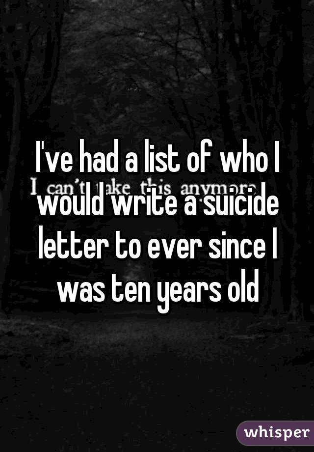 I've had a list of who I would write a suicide letter to ever since I was ten years old