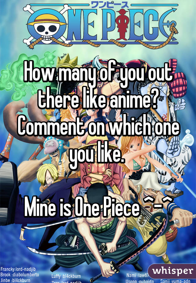 How many of you out there like anime? Comment on which one you like. 

Mine is One Piece ^-^