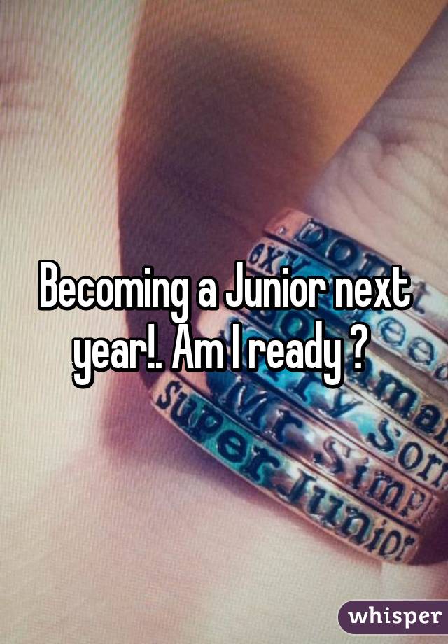 Becoming a Junior next year!. Am I ready ? 