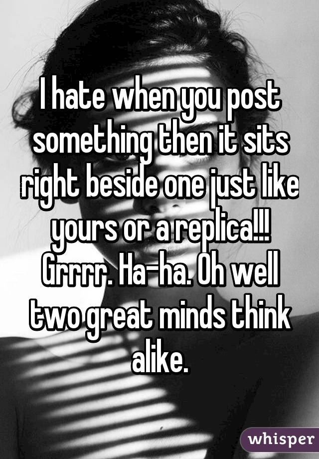 I hate when you post something then it sits right beside one just like yours or a replica!!! Grrrr. Ha-ha. Oh well two great minds think alike.