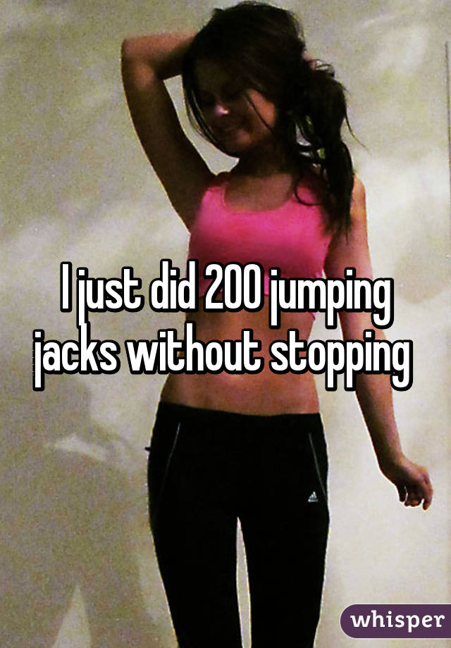 I just did 200 jumping jacks without stopping 