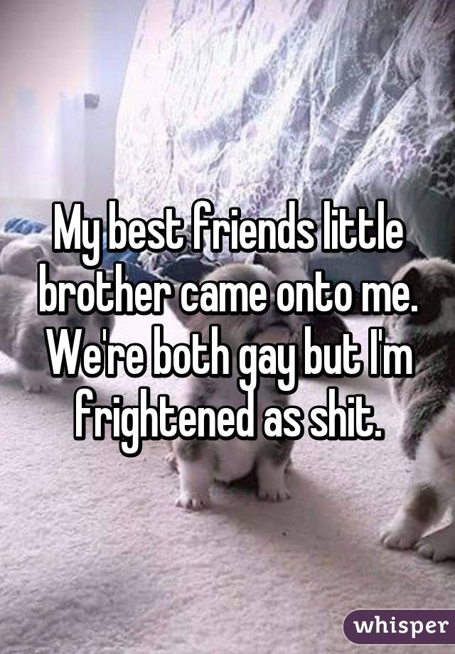 My best friends little brother came onto me. We're both gay but I'm frightened as shit.