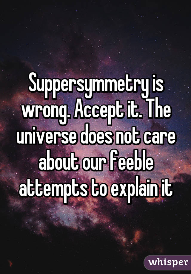 Suppersymmetry is wrong. Accept it. The universe does not care about our feeble attempts to explain it