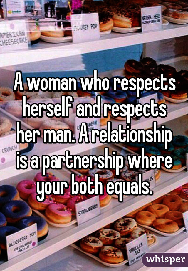 A woman who respects herself and respects her man. A relationship is a partnership where your both equals.