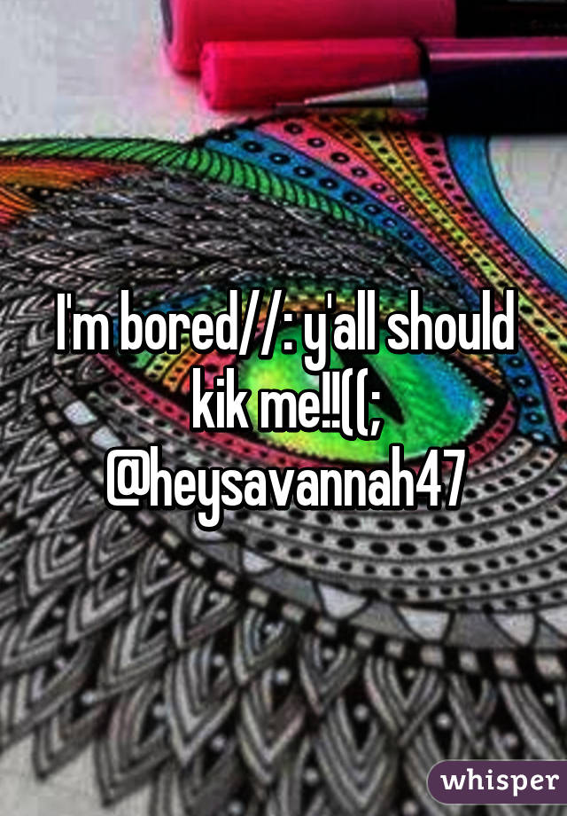 I'm bored//: y'all should kik me!!((; @heysavannah47