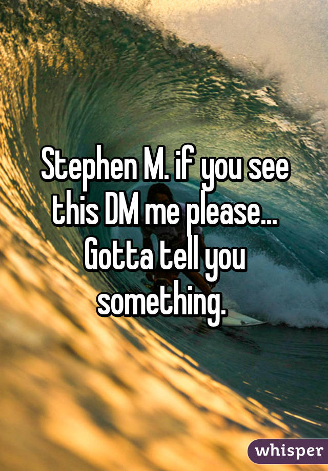 Stephen M. if you see this DM me please... Gotta tell you something. 