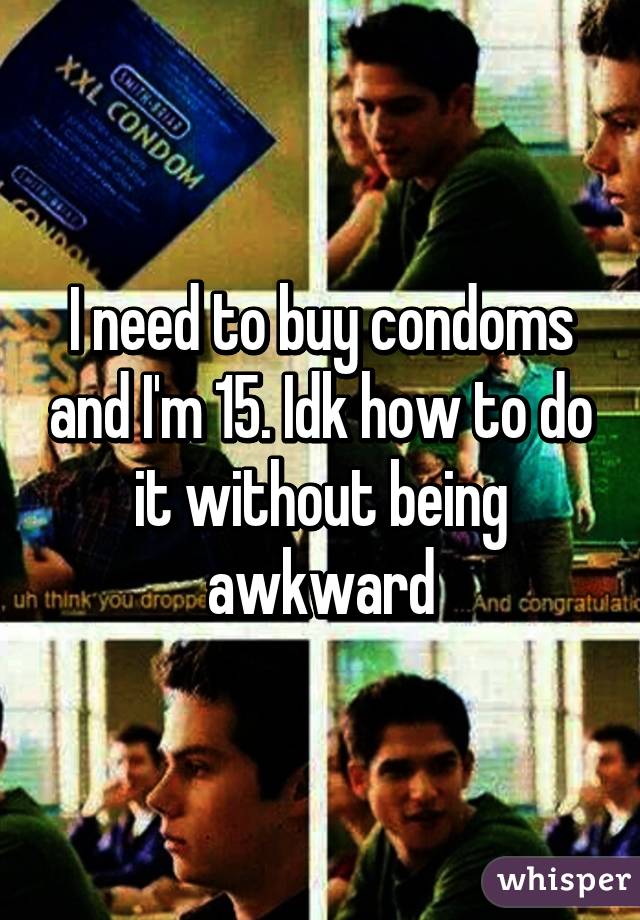 I need to buy condoms and I'm 15. Idk how to do it without being awkward